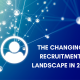 The Changing Recruitment Landscape